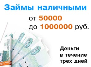 Займы наличными от 50000 до 1000000 рублей в течение трех дней